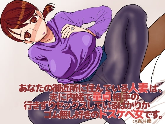あなたの御近所に住んでいる人妻は、夫に内緒で童貞相手の行きずりセックスしているばかりかゴム無し好きのドスケベ女です。