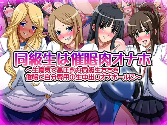 同級生は催○肉オナホ～生意気で高圧的な同級生たちを催○で自分専用の生中出しオナホールに～