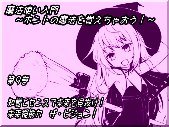 魔法使い入門 ～ホントの魔法を覚えちゃおう!～ 第九巻 知覚とセンスで未来を見抜け! 未来視能力 ザ・ビジョン!