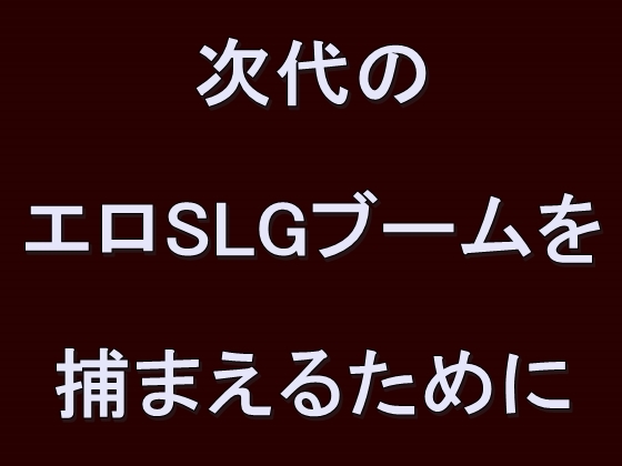 次代のエロSLGブームを捕まえるために