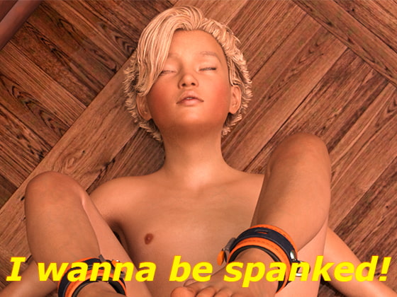 I wanna be spanked!