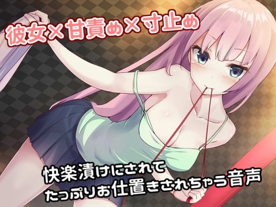 彼女&times;甘責め&times;寸止め 快楽漬けにされてたっぷりお仕置きされちゃう音声