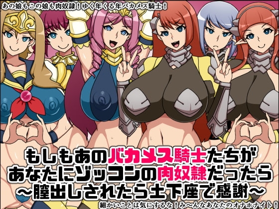 もしもあのバカメス騎士たちがあなたにゾッコンの肉奴○だったら～膣出しされたら土下座で感謝～