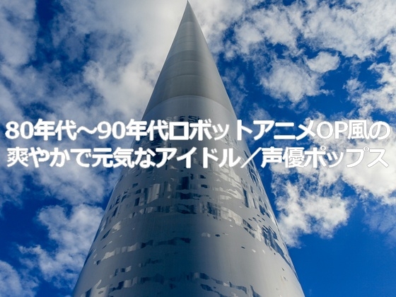 著作権フリーソング・BGM 80年代~90年代ロボットアニメOP風の爽やかで元気なアイドル/声優ポップス