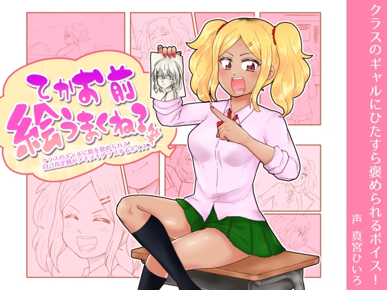 てかお前絵うまくね?笑 ～クラスのギャルに絵を褒められて自己肯定感がメキメキアップするボイス～