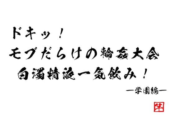 ドキッ! モブだらけの輪姦大会 白濁精液一気飲み! ―学園編―