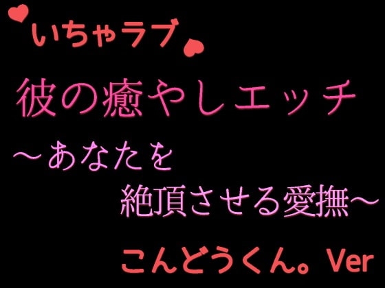 優しい彼の癒やしエッチ ～疲れたあなたを絶頂させる cv.こんどうくん。Ver～