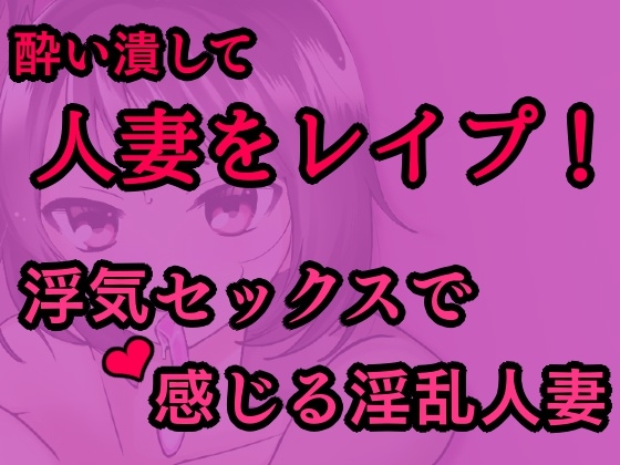 敏感な人妻を酔わせてレイプ!~浮気セックスで感じる淫乱人妻~
