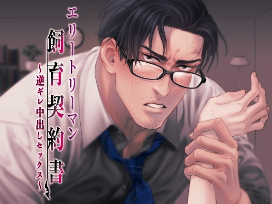 エリートリーマン飼育契約書~逆ギレ中出しセックス~
