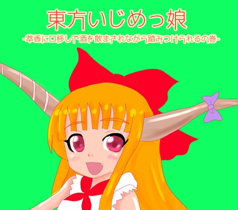 東方いじめっ娘-萃香に口移しで酒を飲まされながら踏みつぶされちゃうの巻-