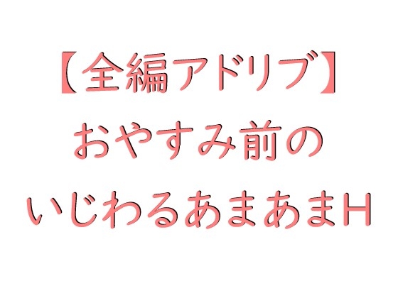 【全編アドリブ】おやすみ前のいじわるあまあまH