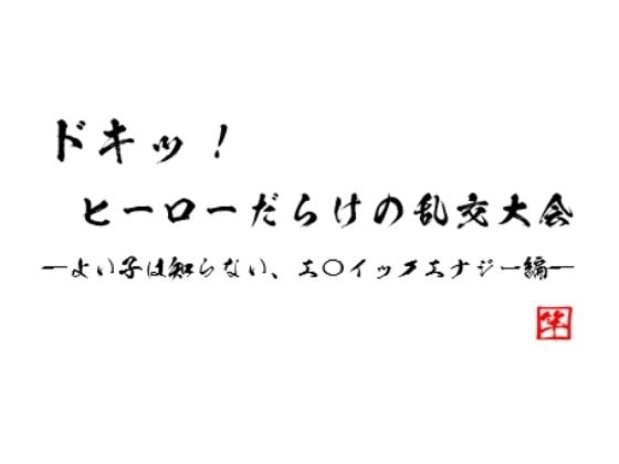 ドキッ! ヒーローだらけの乱交大会 ～よい子は知らない、エ〇イックエナジー編～