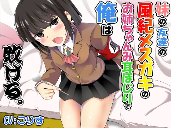 妹の友達の風紀メスガキのお姉ちゃんみ耳ほじりで俺は敗ける。