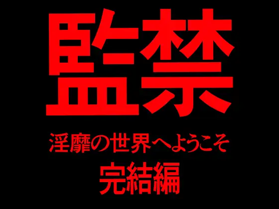 監禁 淫靡の世界へようこそ 完結編