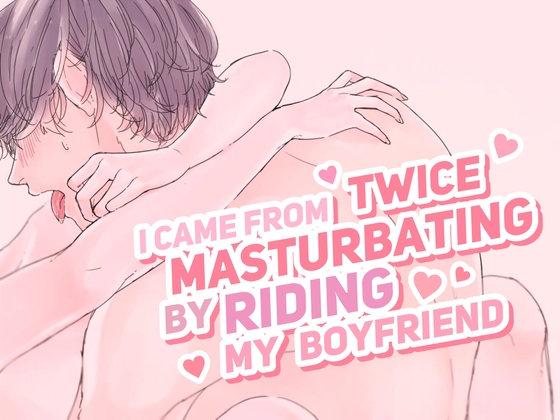 I Came Twice From Masturbating by Riding My Boyfriend (CV: Kirinyan)