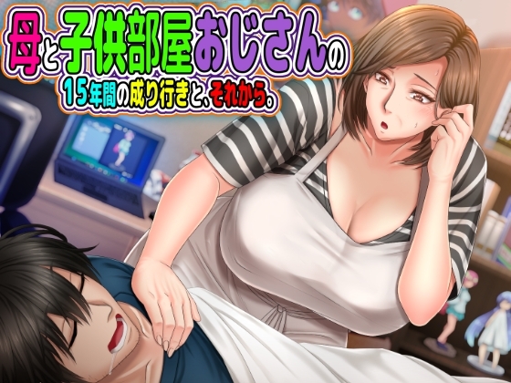 母と子供部屋おじさんの1○年間の成り行きと、それから。