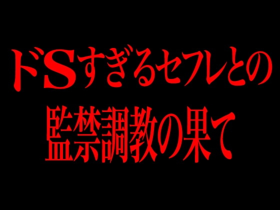 ドSすぎるセフレとの監禁調教の果て