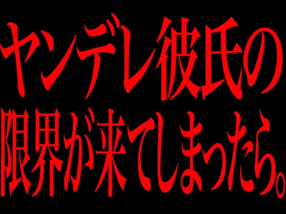 ヤンデレ彼氏の限界が来てしまったら。