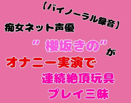 【バイノーラル録音】痴女ネット声優”櫻坂きの”がオナニー実演で連続絶頂玩具プレイ三昧