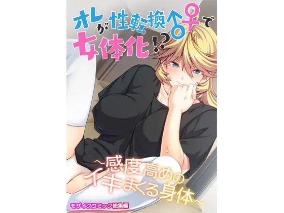 オレが性転換♂♀で女体化!? ～感度高めのイキまくる身体～ モザイクコミック総集編