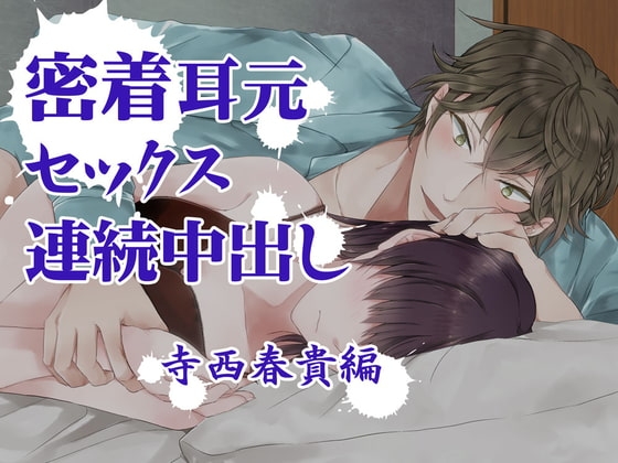 『密着耳元セックス 連続中出し』 寺西春貴編