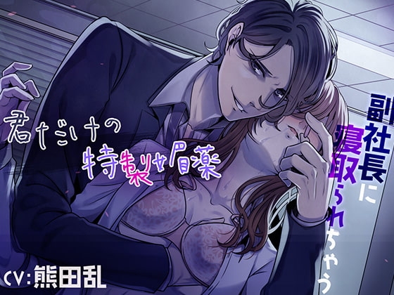 君だけの特製媚薬~副社長に寝取られちゃう~