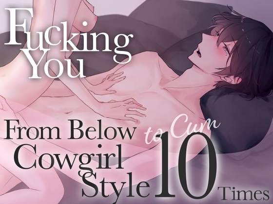 Fucking You From Below Cowgirl Style to Cum 10 Times in 40 min.~Experience Sex So Good You’ll Pass Out (CV:Kirinyan)【KU100】