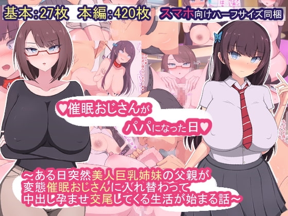 催○おじさんがパパになった日～ある日突然美人巨乳姉妹の父親が変態催○おじさんに入れ替わって 中出し孕ませ交尾してくる生活が始まる話～