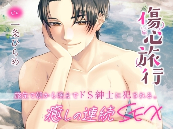 傷心旅行~旅先で朝から晩までドS紳士に犯される。癒しの連続SEX~ (CV.一条ひらめ)