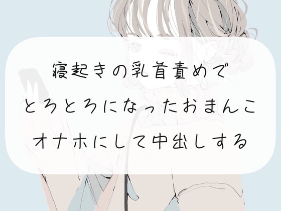 【実演】寝起きの乳首責めでとろとろになったおまんこをオナホにして中出しする【くちゅ音あり】