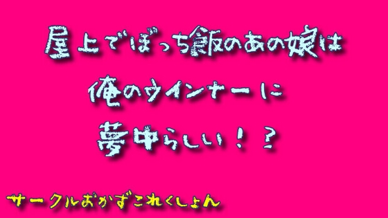 屋上でぼっち飯のあの娘は俺のウインナーに夢中らしい!?