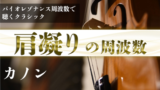 『肩こり』のDrライフ周波数で聴く『カノン』