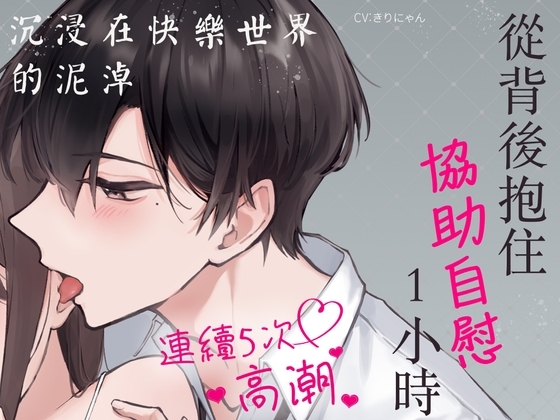 【繁体中文】從背後抱住協助自慰1小時～連續5次高潮 沉浸在快樂世界的泥淖～(CV:Kirinyan)【KU100/舔耳朵的究極享受】