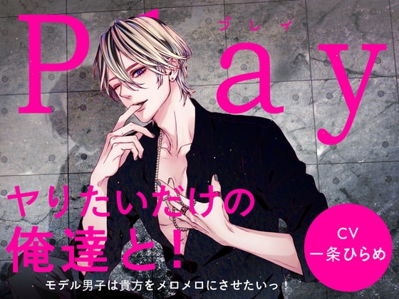 Play/ヤりたいだけの俺達と!-モデル男子は貴方をメロメロにさせたいっ!-