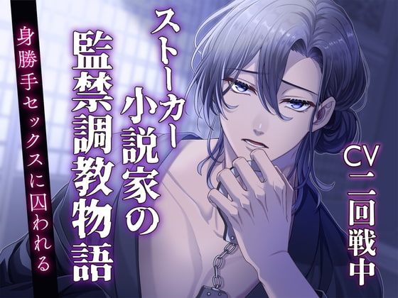 【CV:二回戦中】ストーカー小説家の監禁調教物語 ~身勝手セックスに囚われる~