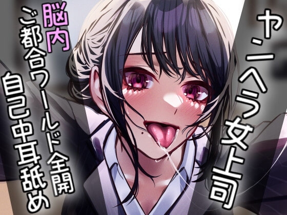 ヤンヘラ女上司~脳内ご都合ワールド全開自己中耳舐め~