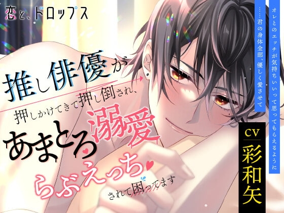 恋と、ドロップス～推し俳優が押しかけてきて押し倒され、あまとろ溺愛らぶえっちされて困ってます～