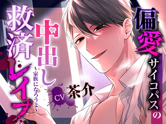 偏愛サイコパスの中出し救済レイプ〜家族になろうよ〜