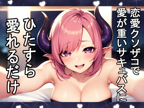 愛が重いおバカな恋愛クソ雑魚サキュバスにひたすら愛されるだけ