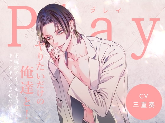 Play/ヤりたいだけの俺達と! -正統派アイドルは貴方をキュンキュンさせたいっ!-