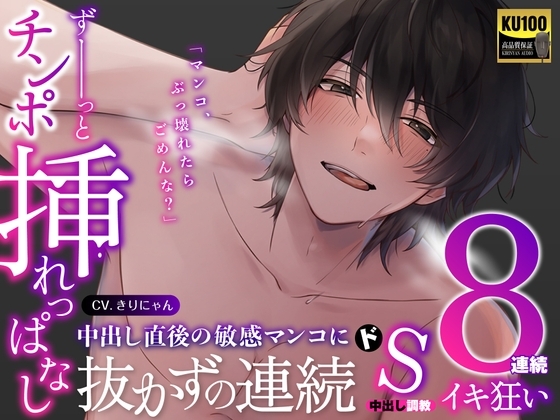 ずーっとチンポ挿れっぱなし〜中出し直後の敏感マンコに抜かずのドS連続中出し調教 8連続イキ狂い〜 (CV:きりにゃん)【KU100】
