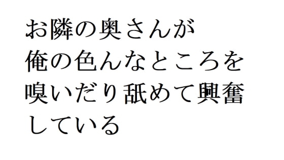 お隣の奥さんが俺の色んなところを嗅いだり舐めて興奮している
