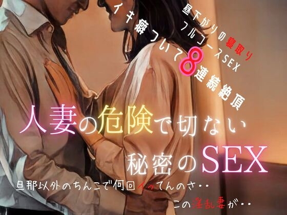 【人妻寝取り】人妻の危険で切ない秘密の中出しSEX~乱れる人妻8連続イキ狂い【不倫/婚外】