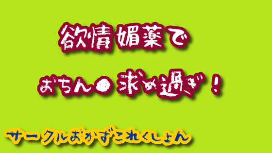 欲情媚薬でおちん●求め過ぎ!