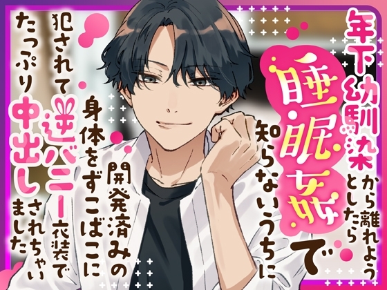 年下幼馴染から離れようとしたら睡眠姦で知らないうちに開発済みの身体をずこばこに犯されて逆バニー衣装でたっぷり中出しされちゃいました