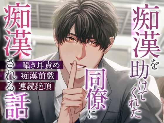 痴漢を助けてくれた同僚に痴漢される話×囁き耳責め×痴漢前戯×連続絶頂
