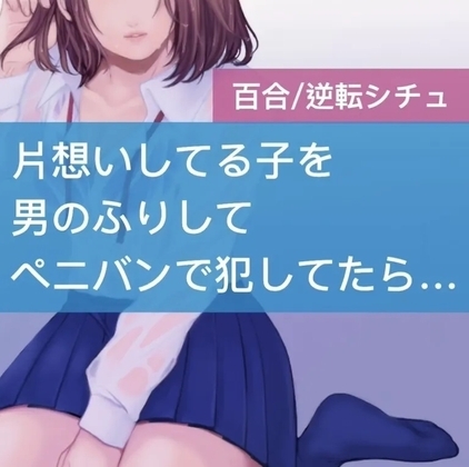 【百合】片想いしてる子を男のふりしてペニバンで犯してたら逆転されちゃった