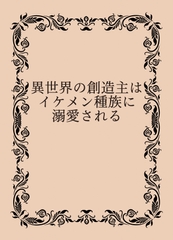 異世界の創造主はイケメン種族に溺愛される [つづり]