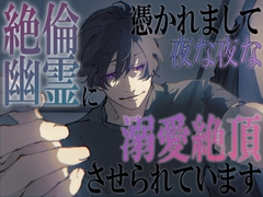 絶倫幽霊に憑かれまして、夜な夜な溺愛絶頂させられています [8work]