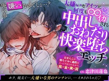 1月1日発売予定【執着俺様×性感開発×中出し】俺の事嫌いなんでしょ…?大嫌いなアイツに何度も∞イカされ中出しおねだり快楽堕ちエッチ [chupa]
